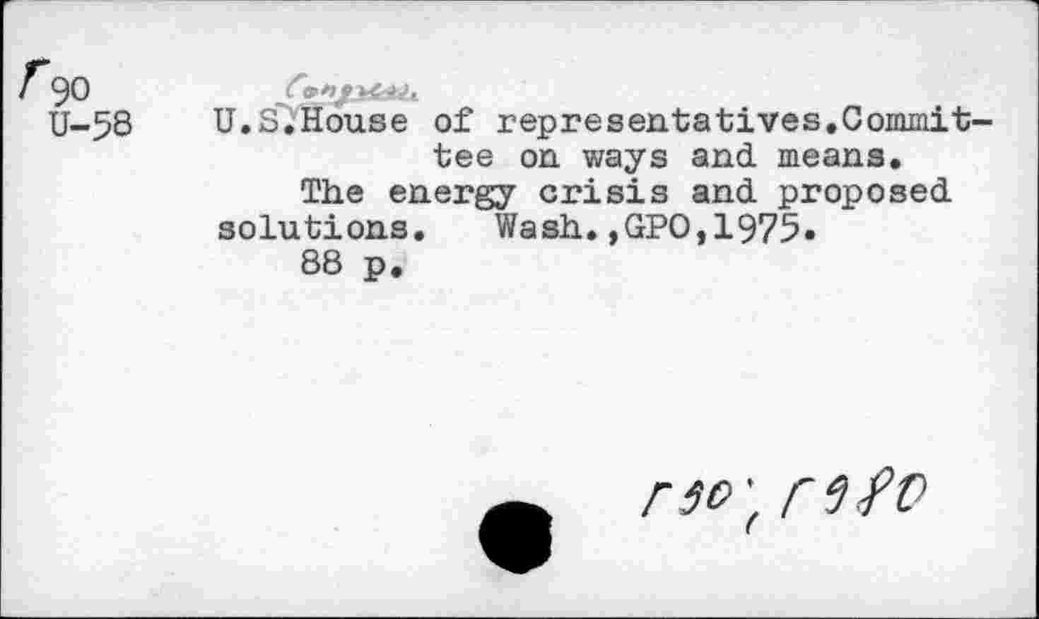 ﻿.S.House of representatives.Commit tee on ways and means.
The energy crisis and proposed solutions. Wash.,GPO,1975«
88 p.